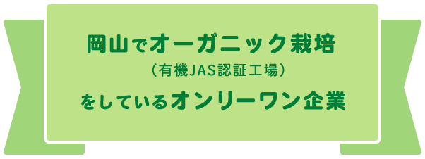 岡山でオーガニック（有機JAS認証工場）栽培をしているオンリーワン企業