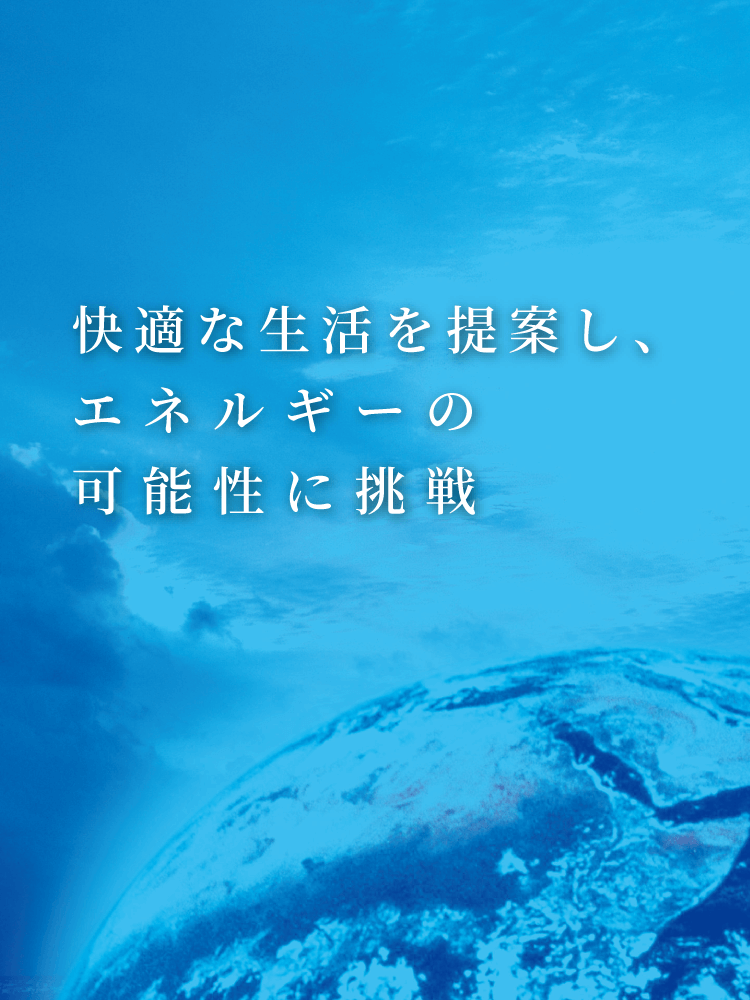 快適な生活を提案し、エネルギーの可能性に挑戦